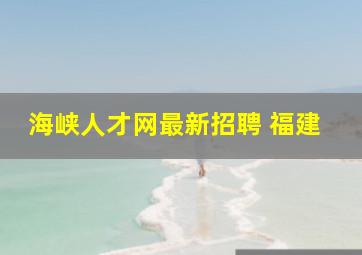 海峡人才网最新招聘 福建